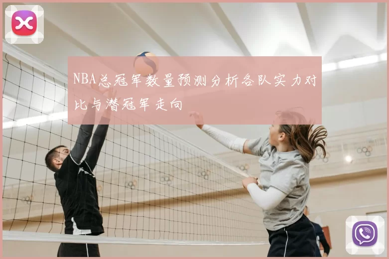 NBA总冠军数量预测分析各队实力对比与潜冠军走向