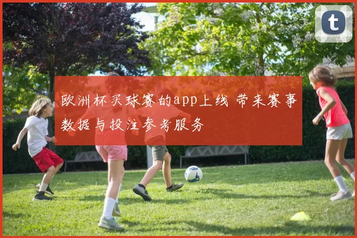 欧洲杯买球赛的app上线 带来赛事数据与投注参考服务