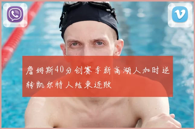 詹姆斯40分创赛季新高湖人加时逆转凯尔特人结束连败