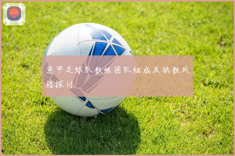 意甲足球队教练团队组成及执教风格探讨
