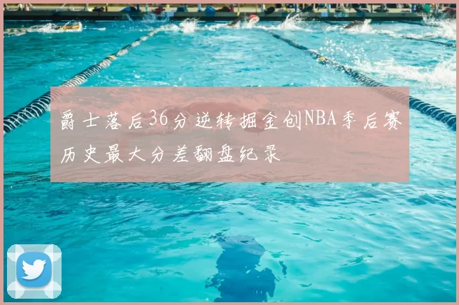 爵士落后36分逆转掘金创NBA季后赛历史最大分差翻盘纪录