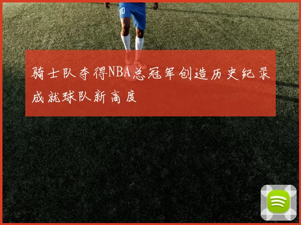 骑士队夺得NBA总冠军创造历史纪录成就球队新高度