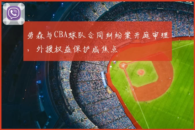 劳森与CBA球队合同纠纷案开庭审理,外援权益保护成焦点