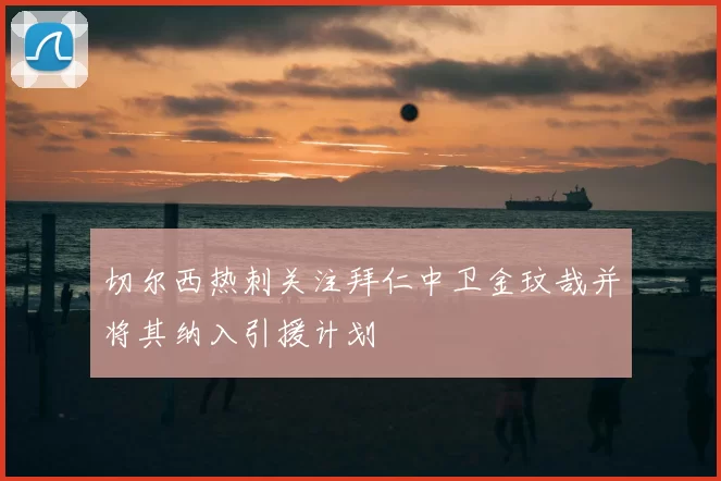切尔西热刺关注拜仁中卫金玟哉并将其纳入引援计划