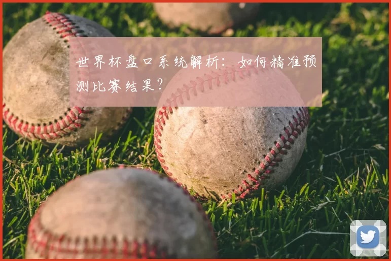 世界杯盘口系统解析:如何精准预测比赛结果?