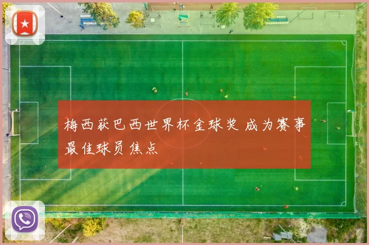 梅西获巴西世界杯金球奖 成为赛事最佳球员焦点