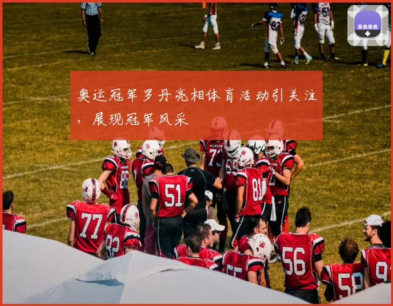 奥运冠军罗丹亮相体育活动引关注，展现冠军风采