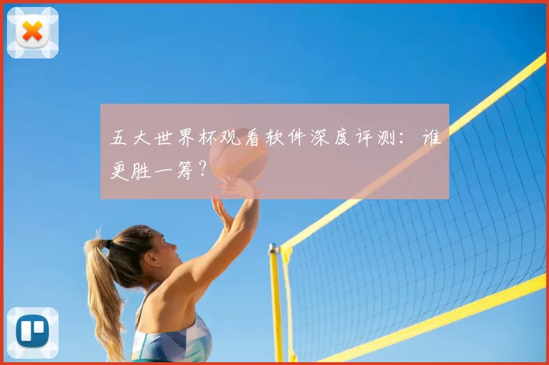 五大世界杯观看软件深度评测:谁更胜一筹?