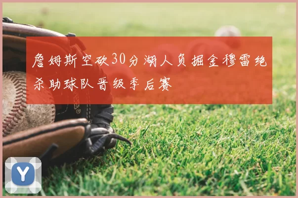 詹姆斯空砍30分湖人负掘金穆雷绝杀助球队晋级季后赛