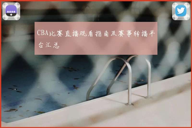 CBA比赛直播观看指南及赛事转播平台汇总