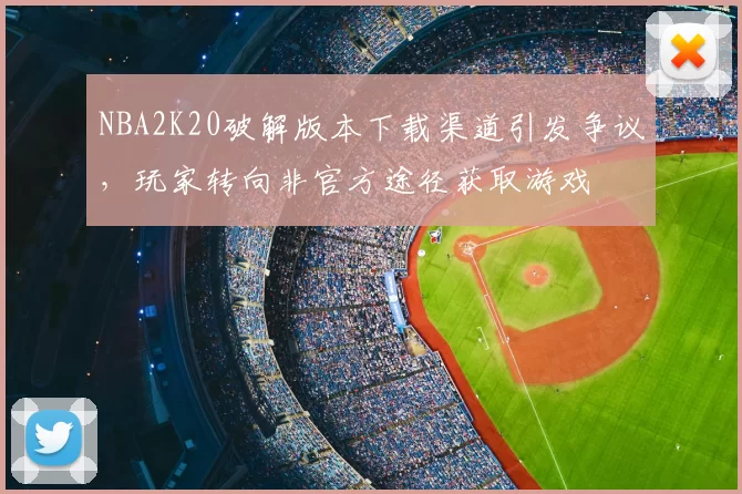 NBA2K20破解版本下载渠道引发争议，玩家转向非官方途径获取游戏