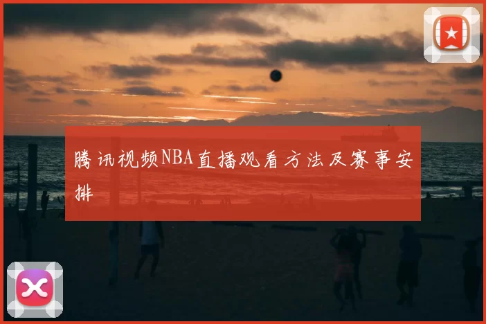 腾讯视频NBA直播观看方法及赛事安排