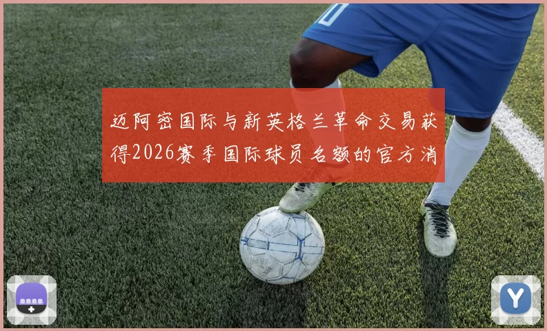 迈阿密国际与新英格兰革命交易获得2026赛季国际球员名额的官方消息