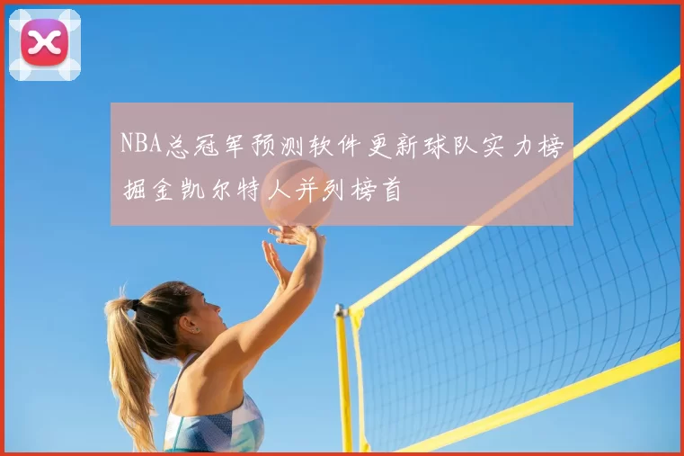 NBA总冠军预测软件更新球队实力榜掘金凯尔特人并列榜首