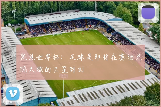 聚焦世界杯：足球是即将在赛场兑现天赋的巨星时刻
