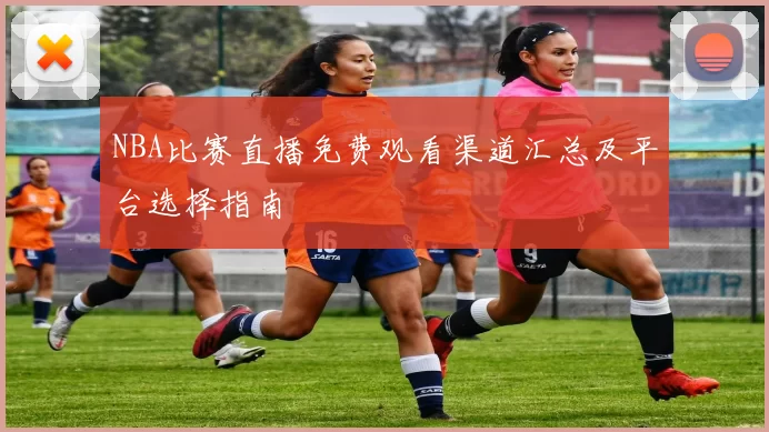 NBA比赛直播免费观看渠道汇总及平台选择指南