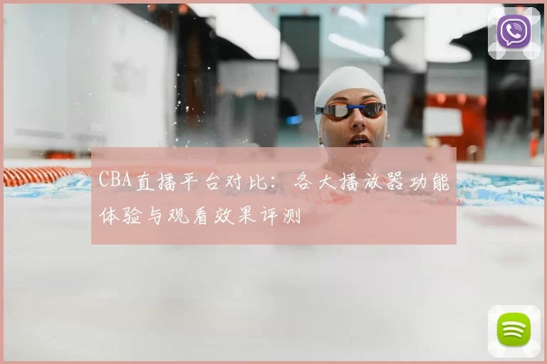 CBA直播平台对比:各大播放器功能体验与观看效果评测