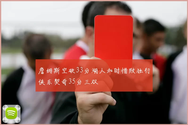 詹姆斯空砍33分湖人加时惜败独行侠东契奇35分三双