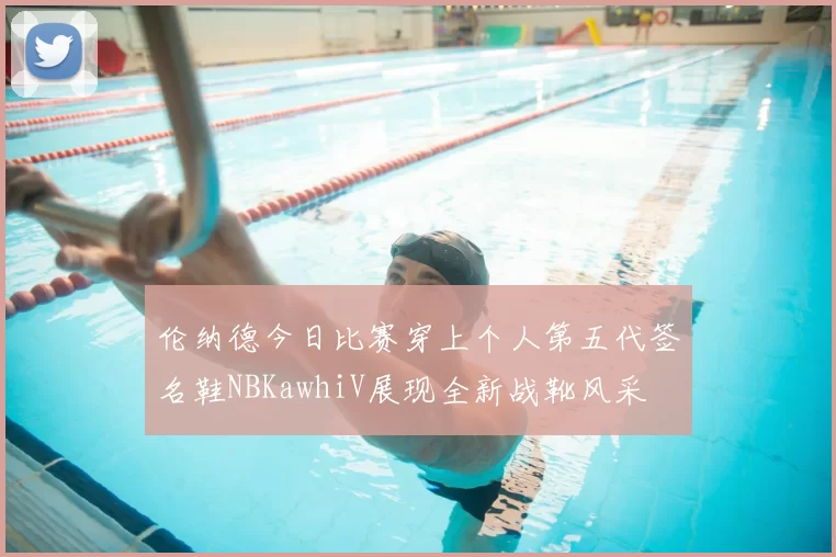 伦纳德今日比赛穿上个人第五代签名鞋NBKawhiV展现全新战靴风采
