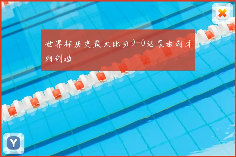 世界杯历史最大比分9-0记录由匈牙利创造