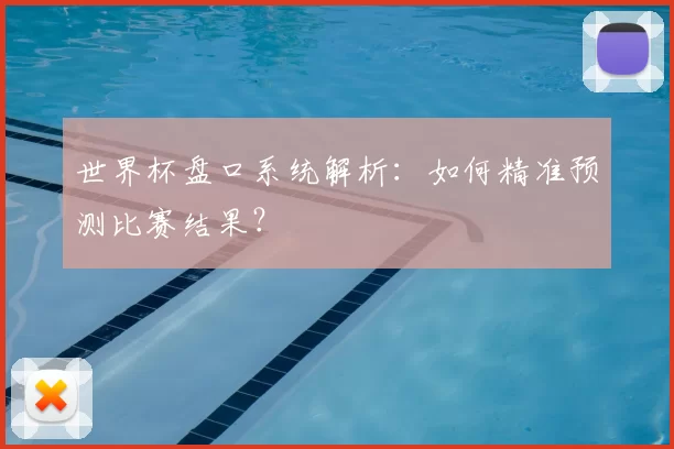 世界杯盘口系统解析:如何精准预测比赛结果?