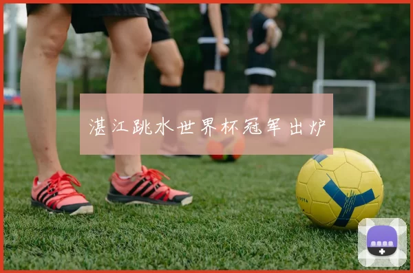 湛江跳水世界杯冠军出炉