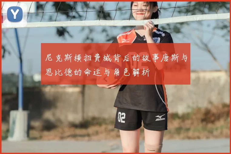 尼克斯横扫费城背后的故事唐斯与恩比德的命运与角色解析