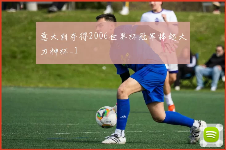 意大利夺得2006世界杯冠军捧起大力神杯_1