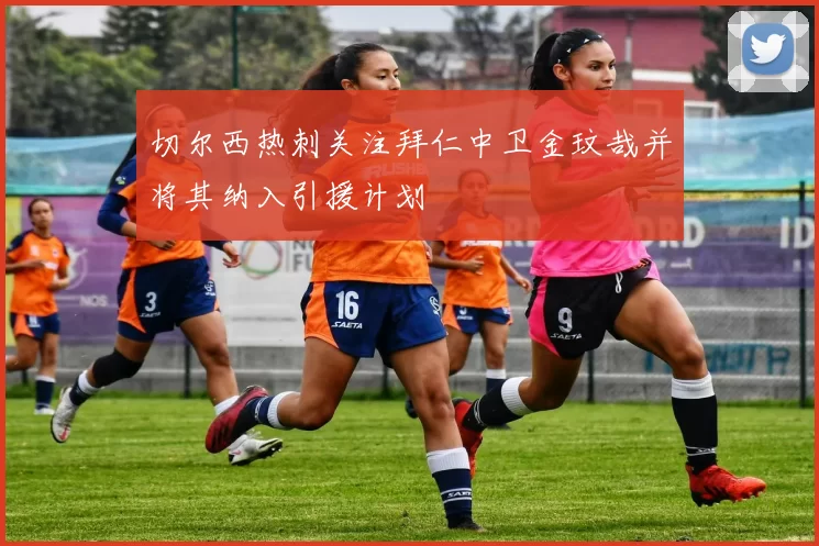 切尔西热刺关注拜仁中卫金玟哉并将其纳入引援计划