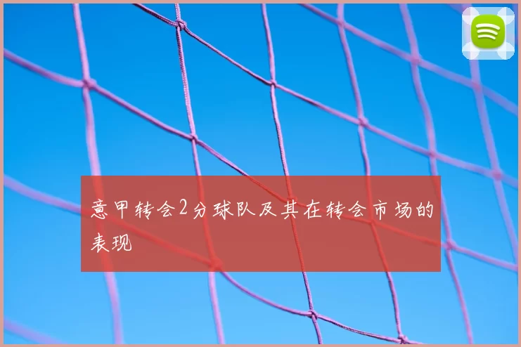 意甲转会2分球队及其在转会市场的表现