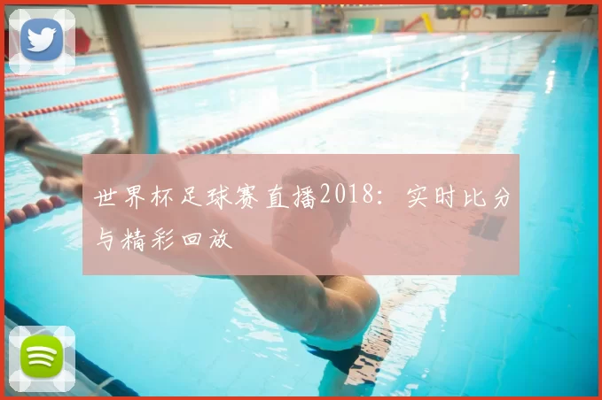 世界杯足球赛直播2018:实时比分与精彩回放