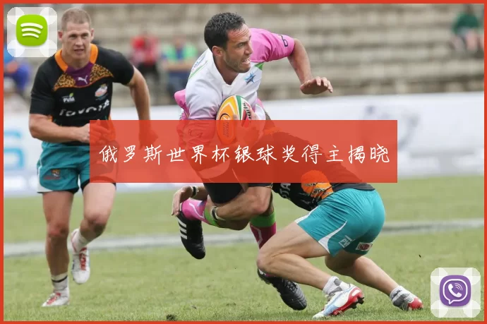 俄罗斯世界杯银球奖得主揭晓