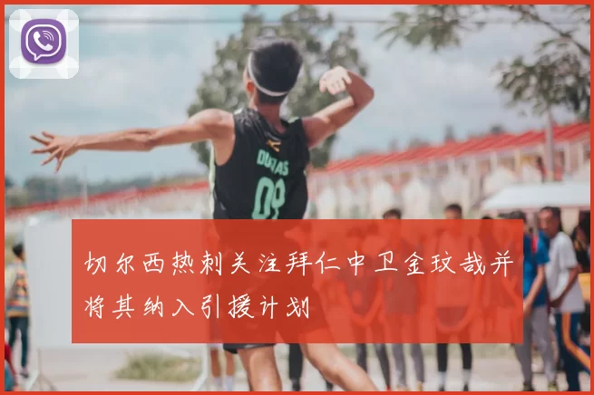 切尔西热刺关注拜仁中卫金玟哉并将其纳入引援计划