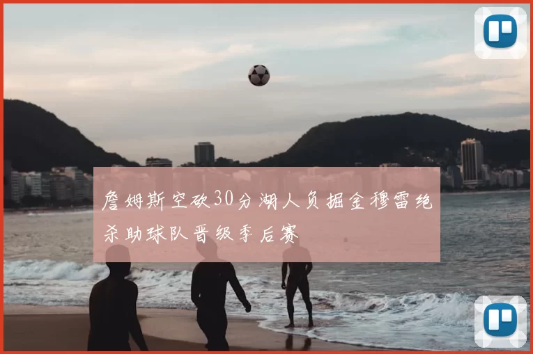 詹姆斯空砍30分湖人负掘金穆雷绝杀助球队晋级季后赛