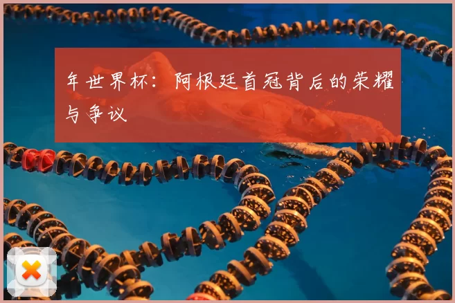 年世界杯:阿根廷首冠背后的荣耀与争议