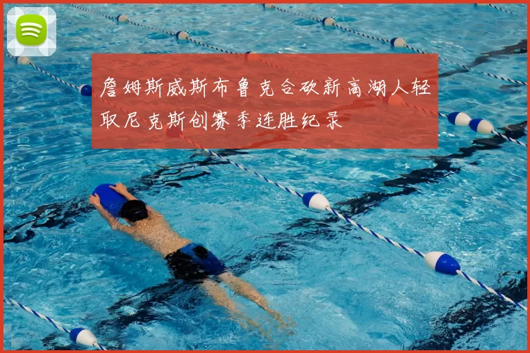 詹姆斯威斯布鲁克合砍新高湖人轻取尼克斯创赛季连胜纪录