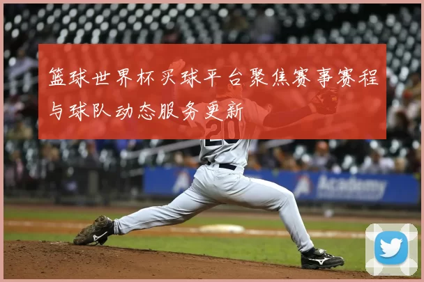 篮球世界杯买球平台聚焦赛事赛程与球队动态服务更新