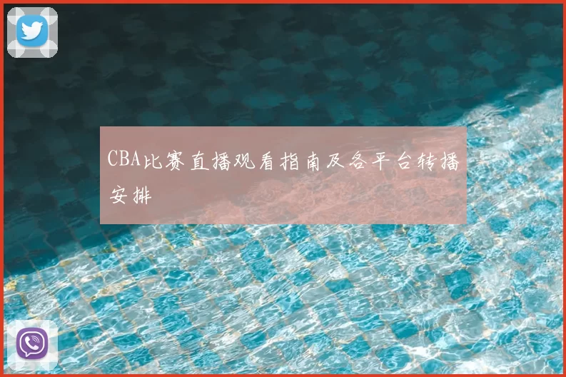 CBA比赛直播观看指南及各平台转播安排