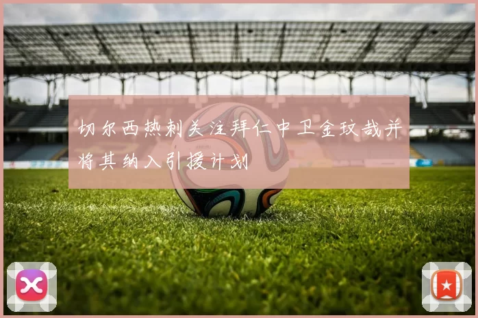 切尔西热刺关注拜仁中卫金玟哉并将其纳入引援计划