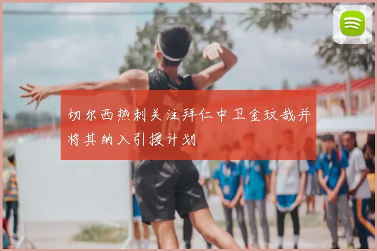切尔西热刺关注拜仁中卫金玟哉并将其纳入引援计划