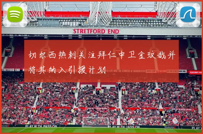 切尔西热刺关注拜仁中卫金玟哉并将其纳入引援计划