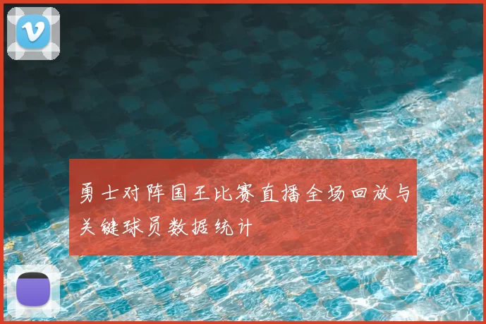 勇士对阵国王比赛直播全场回放与关键球员数据统计