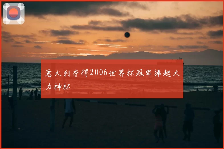 意大利夺得2006世界杯冠军捧起大力神杯