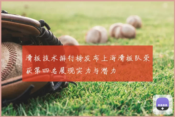 滑板技术排行榜发布上海滑板队荣获第四名展现实力与潜力