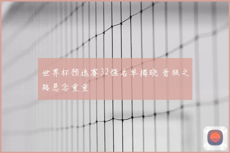 世界杯预选赛32强名单揭晓 晋级之路悬念重重