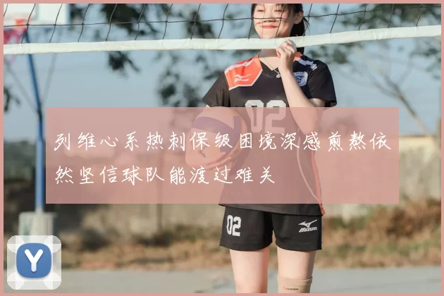 列维心系热刺保级困境深感煎熬依然坚信球队能渡过难关