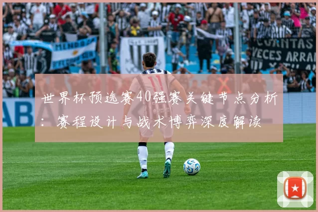世界杯预选赛40强赛关键节点分析：赛程设计与战术博弈深度解读