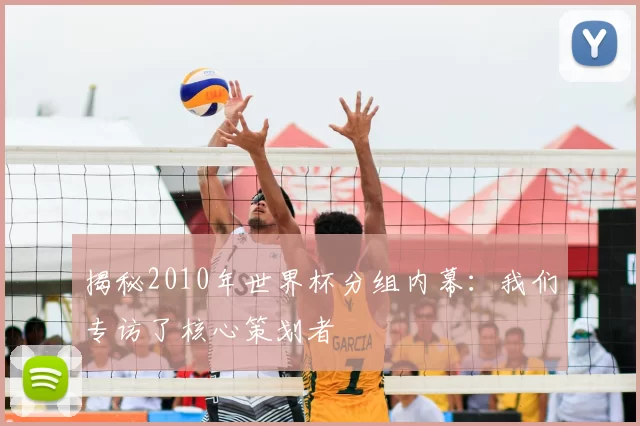 揭秘2010年世界杯分组内幕：我们专访了核心策划者