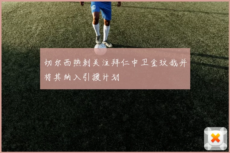 切尔西热刺关注拜仁中卫金玟哉并将其纳入引援计划