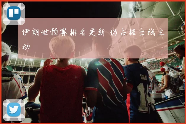 伊朗世预赛排名更新 仍占据出线主动